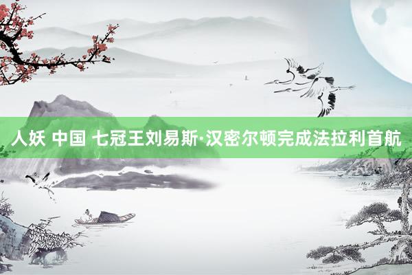 人妖 中国 七冠王刘易斯·汉密尔顿完成法拉利首航