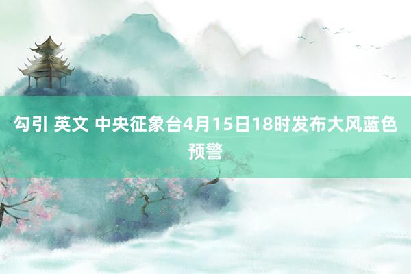 勾引 英文 中央征象台4月15日18时发布大风蓝色预警