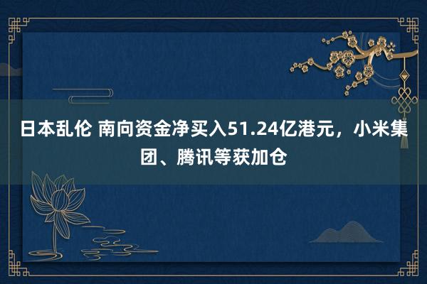 日本乱伦 南向资金净买入51.24亿港元，小米集团、腾讯等获加仓